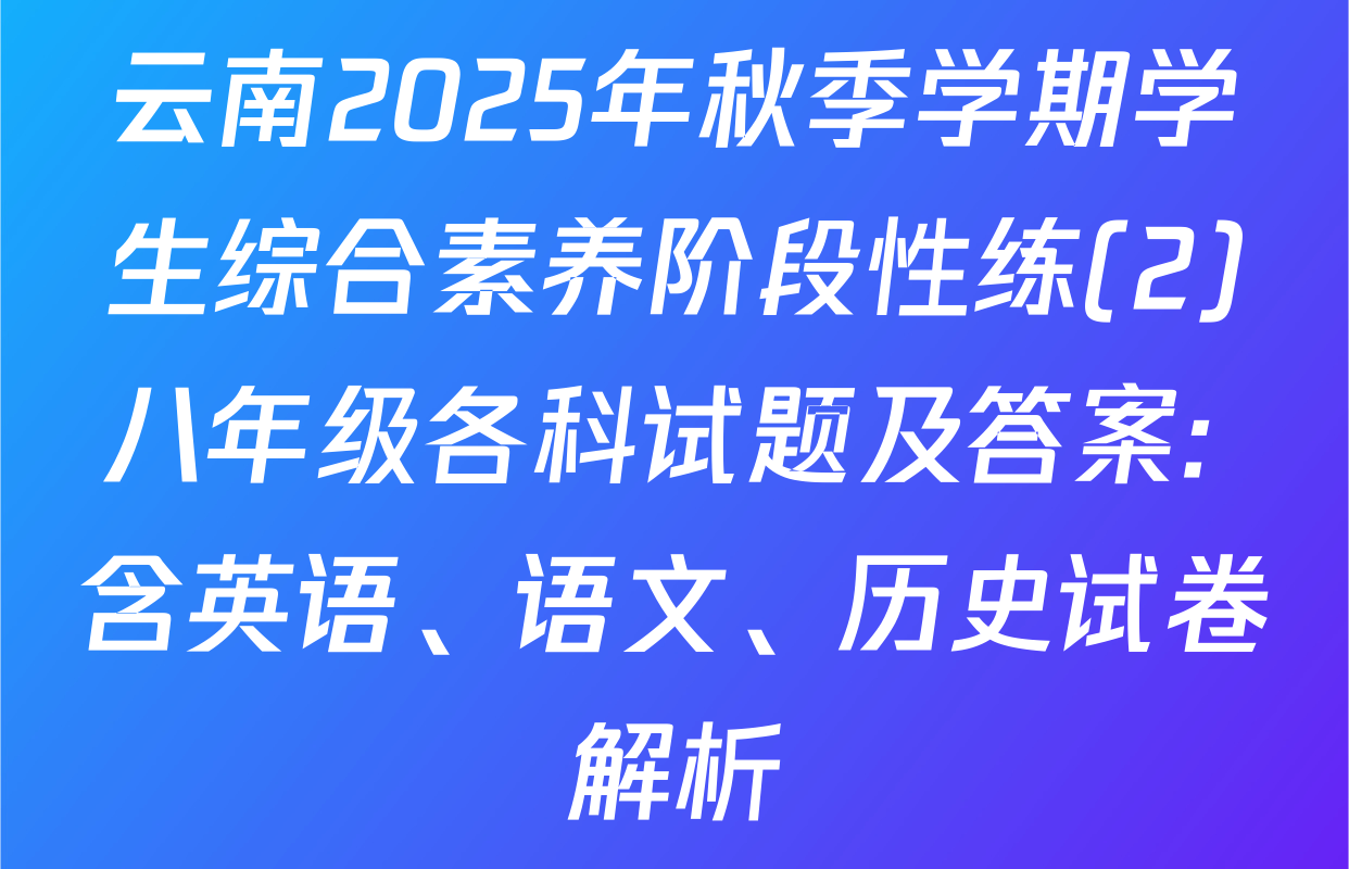 云南2025年秋季学期学生综合素养阶段性练(2)八年级各科试题及答案: 含英语、语文、历史试卷解析