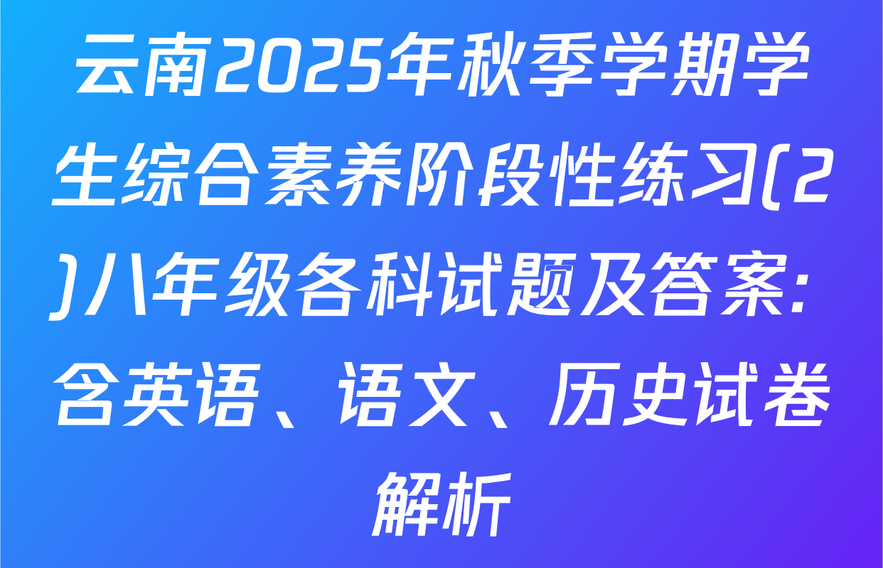 云南2025年秋季学期学生综合素养阶段性练习(2)八年级各科试题及答案: 含英语、语文、历史试卷解析