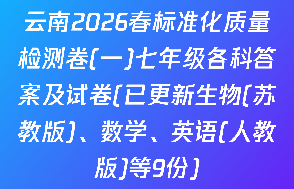 云南2026春标准化质量检测卷(一)七年级各科答案及试卷(已更新生物(苏教版)、数学、英语(人教版)等9份)