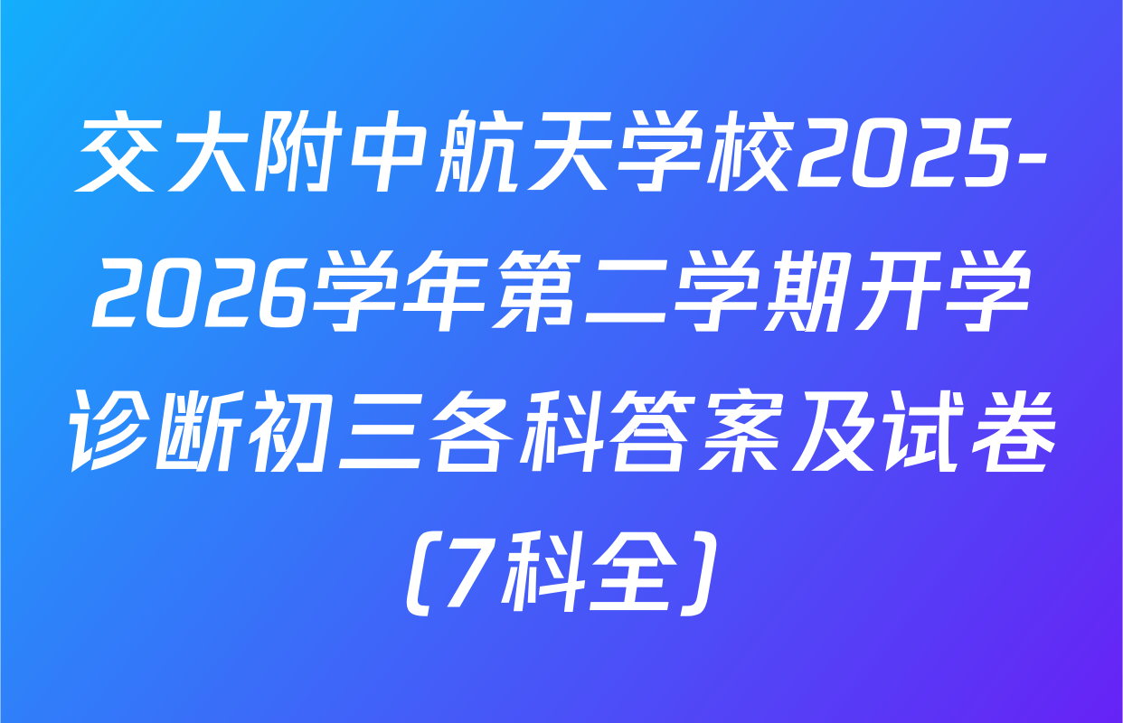 交大附中航天学校2025-2026学年第二学期开学诊断初三各科答案及试卷（7科全）