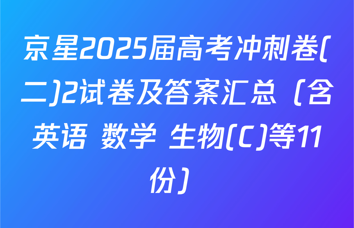 京星2025届高考冲刺卷(二)2试卷及答案汇总（含英语 数学 生物(C)等11份）