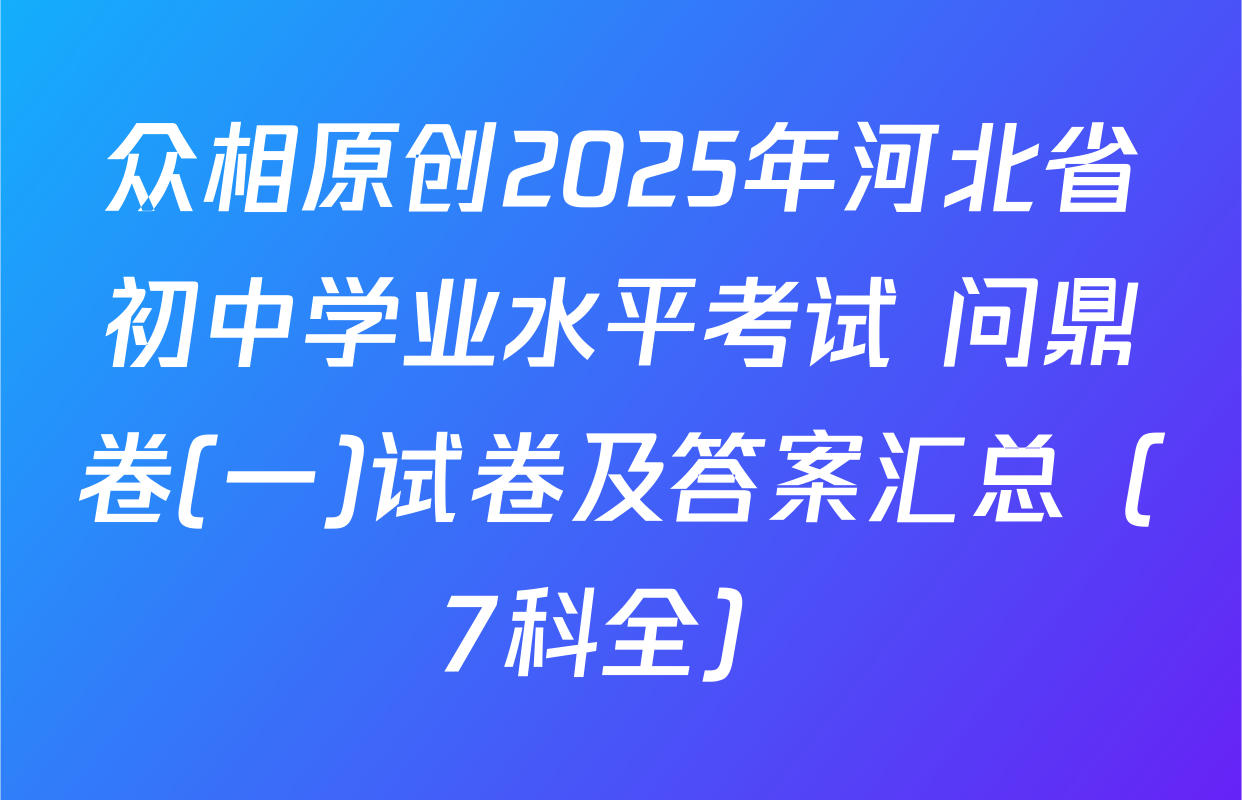众相原创2025年河北省初中学业水平考试 问鼎卷(一)试卷及答案汇总（7科全）