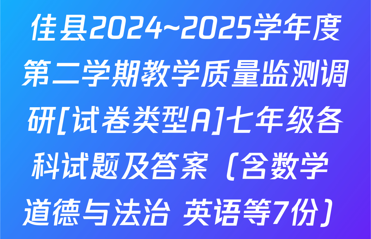 佳县2024~2025学年度第二学期教学质量监测调研[试卷类型A]七年级各科试题及答案（含数学 道德与法治 英语等7份）