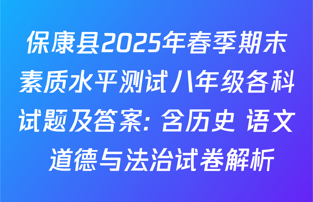 保康县2025年春季期末素质水平测试八年级各科试题及答案: 含历史 语文 道德与法治试卷解析
