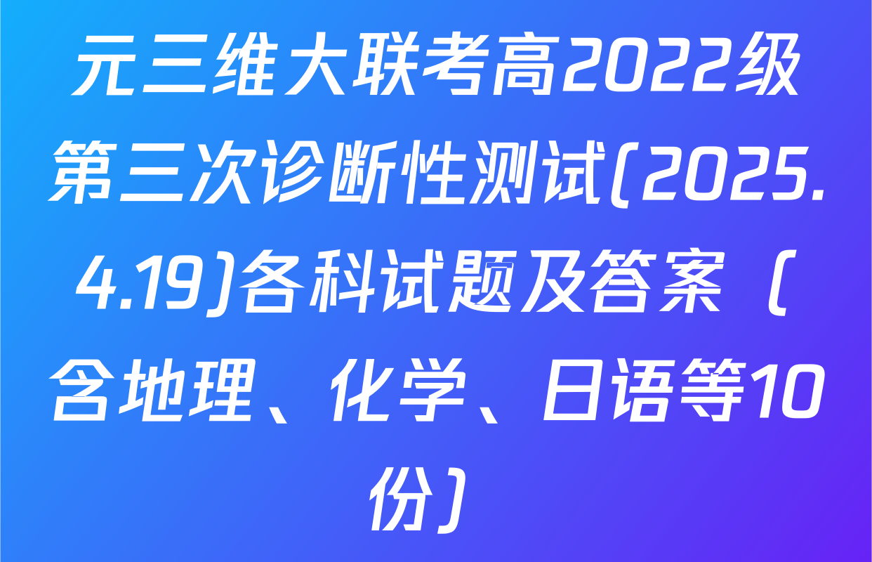 元三维大联考高2022级第三次诊断性测试(2025.4.19)各科试题及答案（含地理、化学、日语等10份）