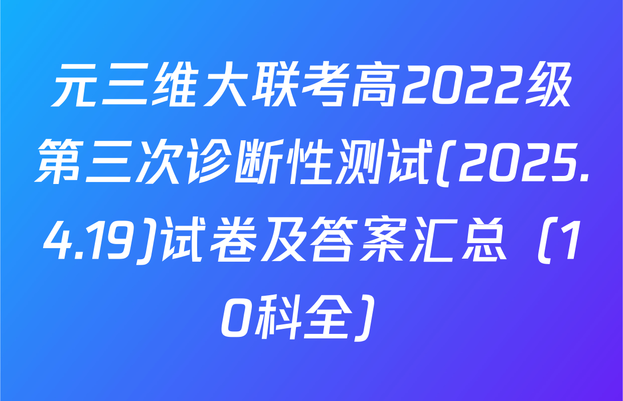 元三维大联考高2022级第三次诊断性测试(2025.4.19)试卷及答案汇总（10科全）