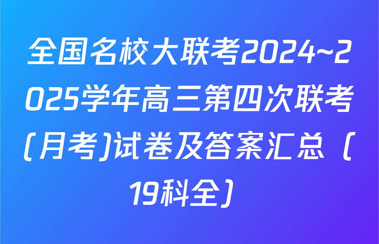 全国名校大联考2024~2025学年高三第四次联考(月考)试卷及答案汇总（19科全）