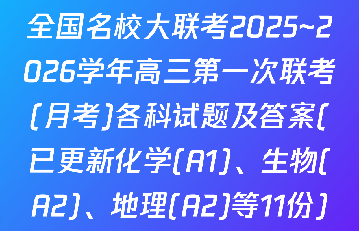 全国名校大联考2025~2026学年高三第一次联考(月考)各科试题及答案(已更新化学(A1)、生物(A2)、地理(A2)等11份)