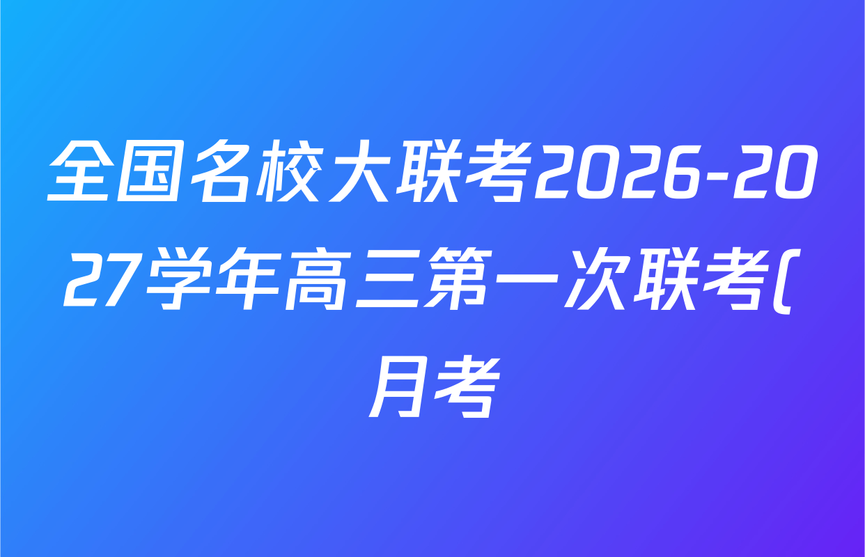 全国名校大联考2026-2027学年高三第一次联考(月考)试卷各科答案及试卷(已更新物理(G1) 化学(G2) 语文等9份) 全国名校大联考2026-2027学年高三第一次联考(月考)试卷各科答案及试卷(已更新物理(G1) 化学(G2) 语文等9份)