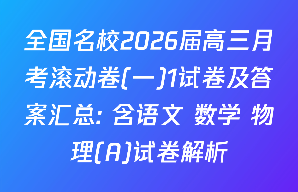 全国名校2026届高三月考滚动卷(一)1试卷及答案汇总: 含语文 数学 物理(A)试卷解析
