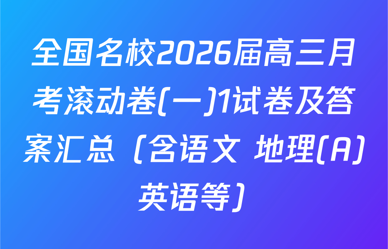 全国名校2026届高三月考滚动卷(一)1试卷及答案汇总（含语文 地理(A) 英语等）