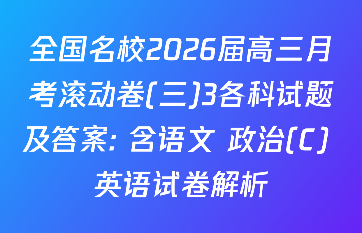 全国名校2026届高三月考滚动卷(三)3各科试题及答案: 含语文 政治(C) 英语试卷解析