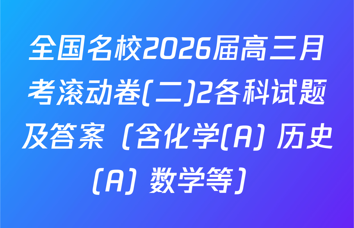 全国名校2026届高三月考滚动卷(二)2各科试题及答案（含化学(A) 历史(A) 数学等）