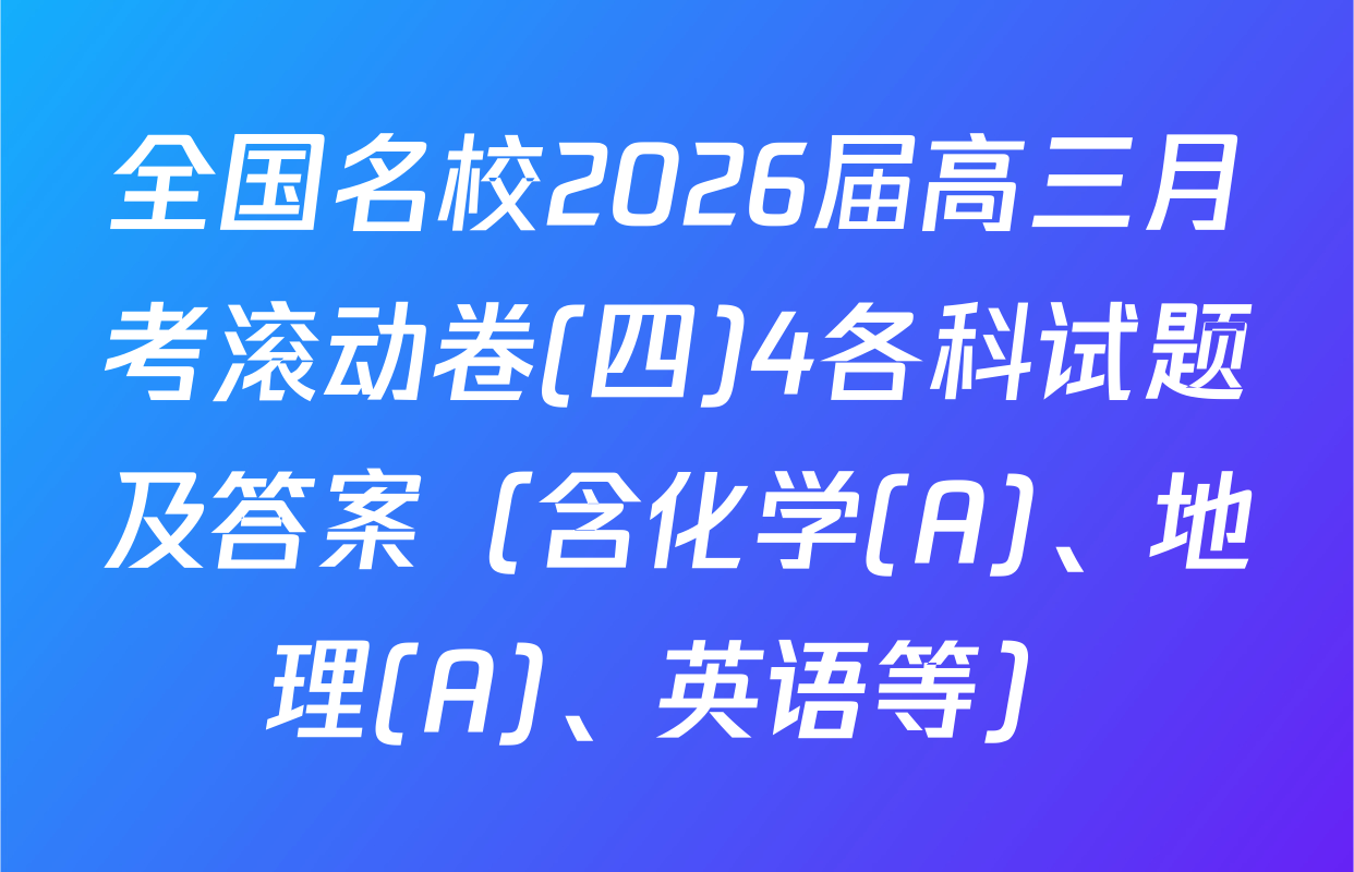 全国名校2026届高三月考滚动卷(四)4各科试题及答案（含化学(A)、地理(A)、英语等）