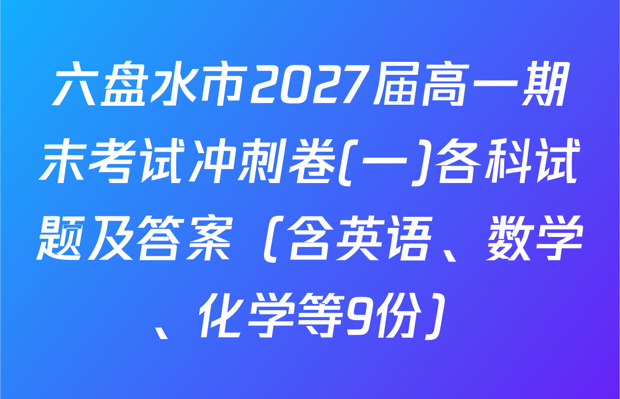 六盘水市2027届高一期末考试冲刺卷(一)各科试题及答案（含英语、数学、化学等9份）