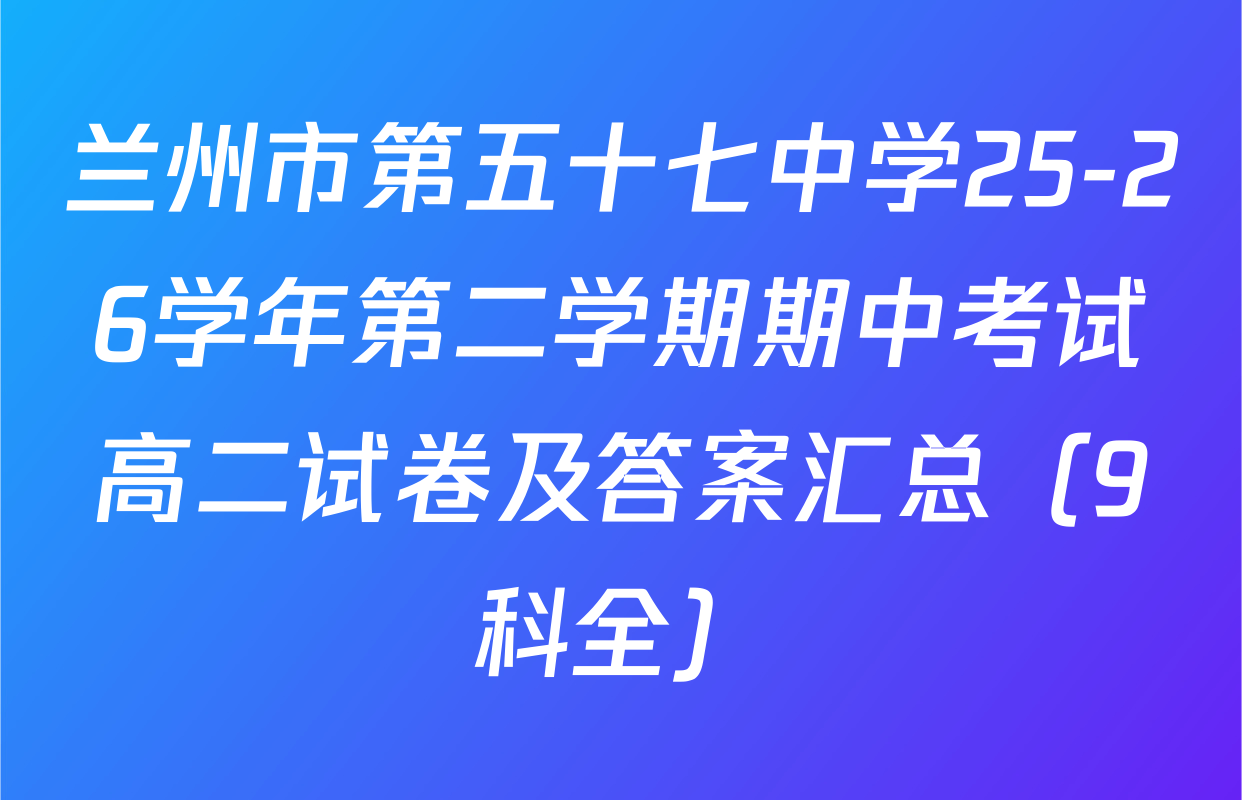 兰州市第五十七中学25-26学年第二学期期中考试高二试卷及答案汇总（9科全）