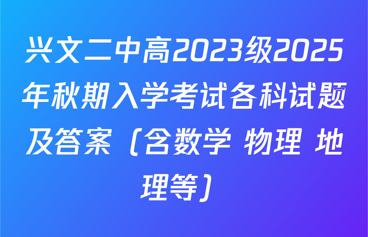 兴文二中高2023级2025年秋期入学考试各科试题及答案（含数学 物理 地理等）
