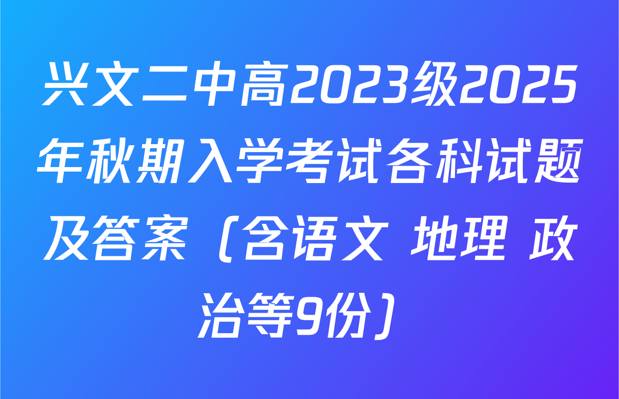 兴文二中高2023级2025年秋期入学考试各科试题及答案（含语文 地理 政治等9份）