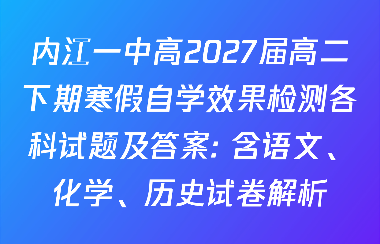 内江一中高2027届高二下期寒假自学效果检测各科试题及答案: 含语文、化学、历史试卷解析