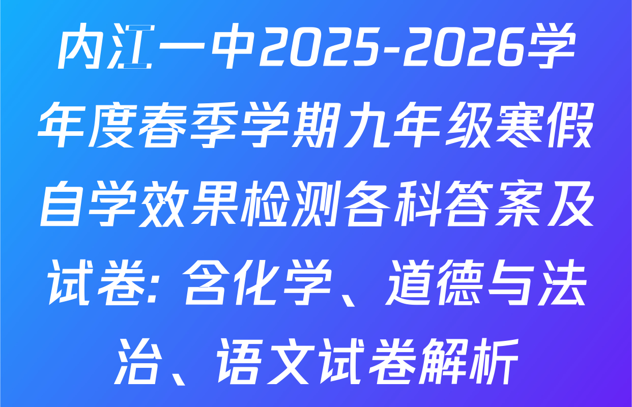 内江一中2025-2026学年度春季学期九年级寒假自学效果检测各科答案及试卷: 含化学、道德与法治、语文试卷解析