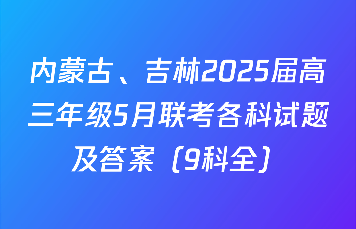 内蒙古、吉林2025届高三年级5月联考各科试题及答案（9科全）