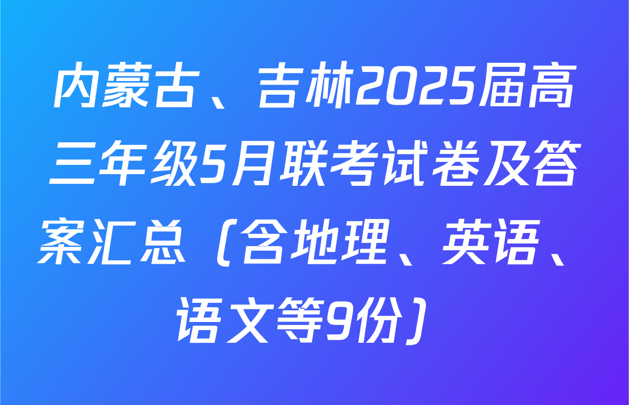 内蒙古、吉林2025届高三年级5月联考试卷及答案汇总（含地理、英语、语文等9份）