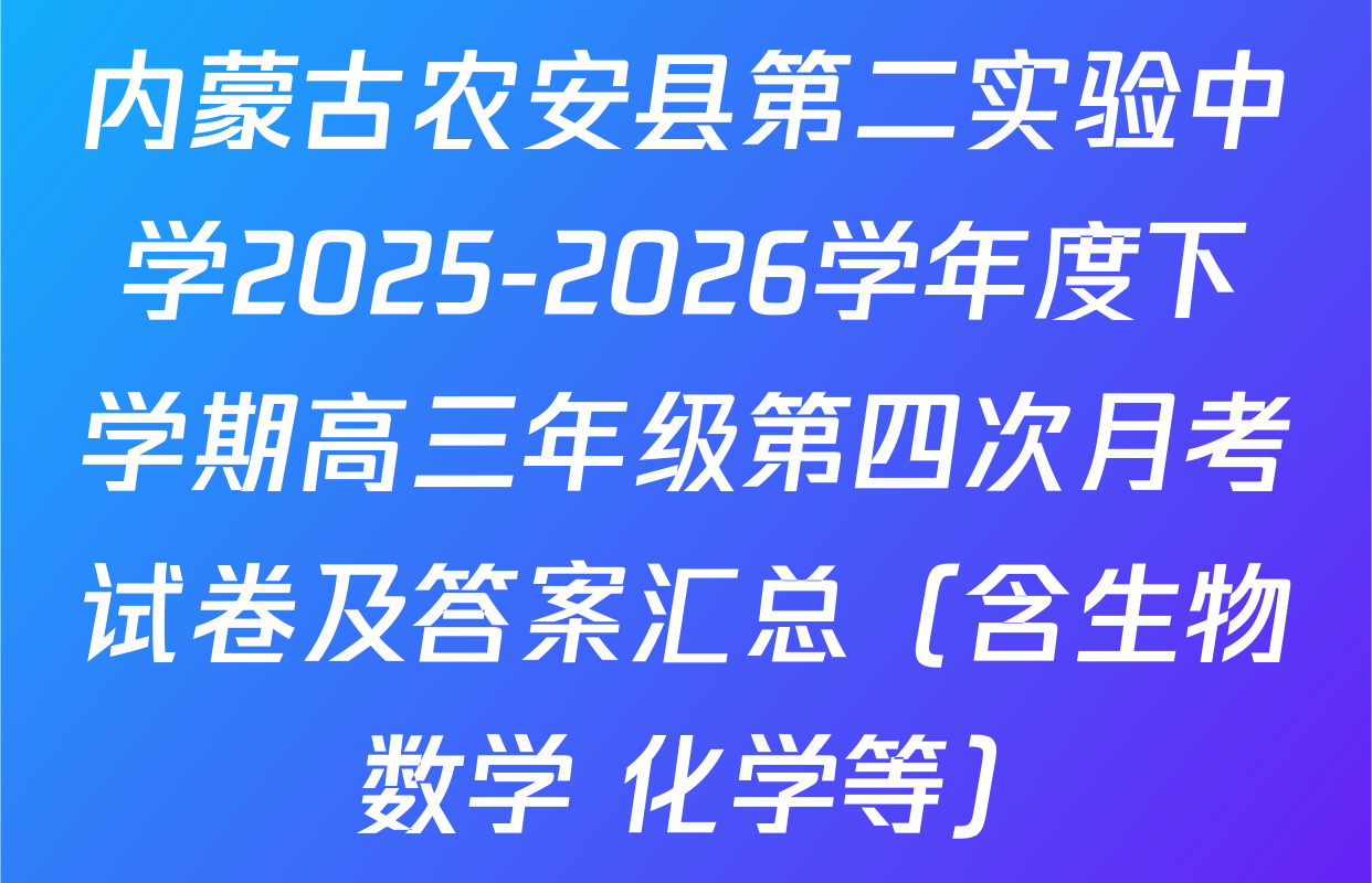 内蒙古农安县第二实验中学2025-2026学年度下学期高三年级第四次月考试卷及答案汇总（含生物 数学 化学等）