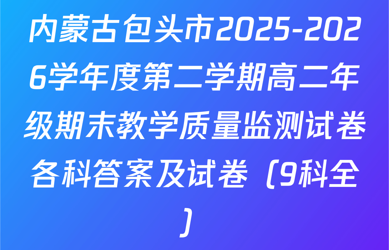 内蒙古包头市2025-2026学年度第二学期高二年级期末教学质量监测试卷各科答案及试卷（9科全）
