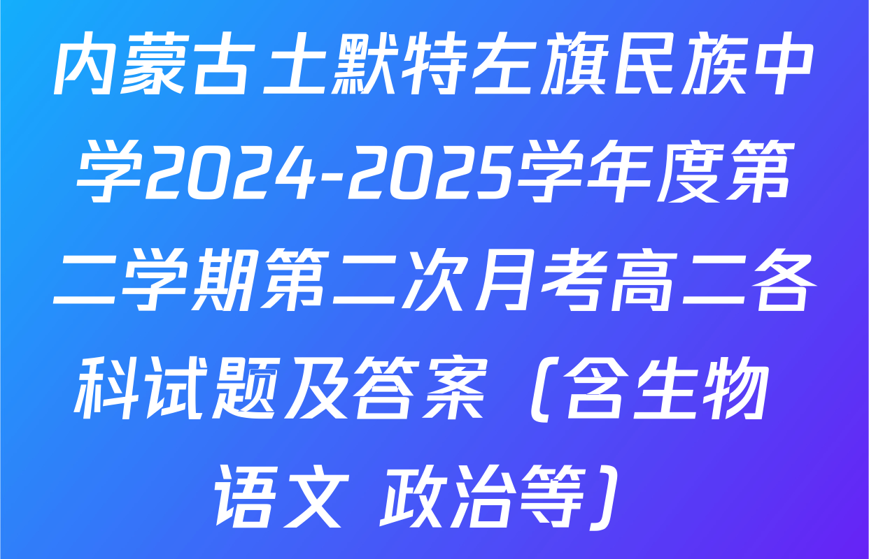 内蒙古土默特左旗民族中学2024-2025学年度第二学期第二次月考高二各科试题及答案（含生物 语文 政治等）