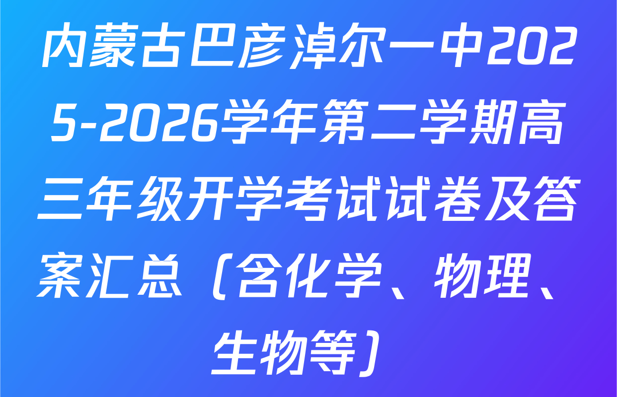 内蒙古巴彦淖尔一中2025-2026学年第二学期高三年级开学考试试卷及答案汇总（含化学、物理、生物等）