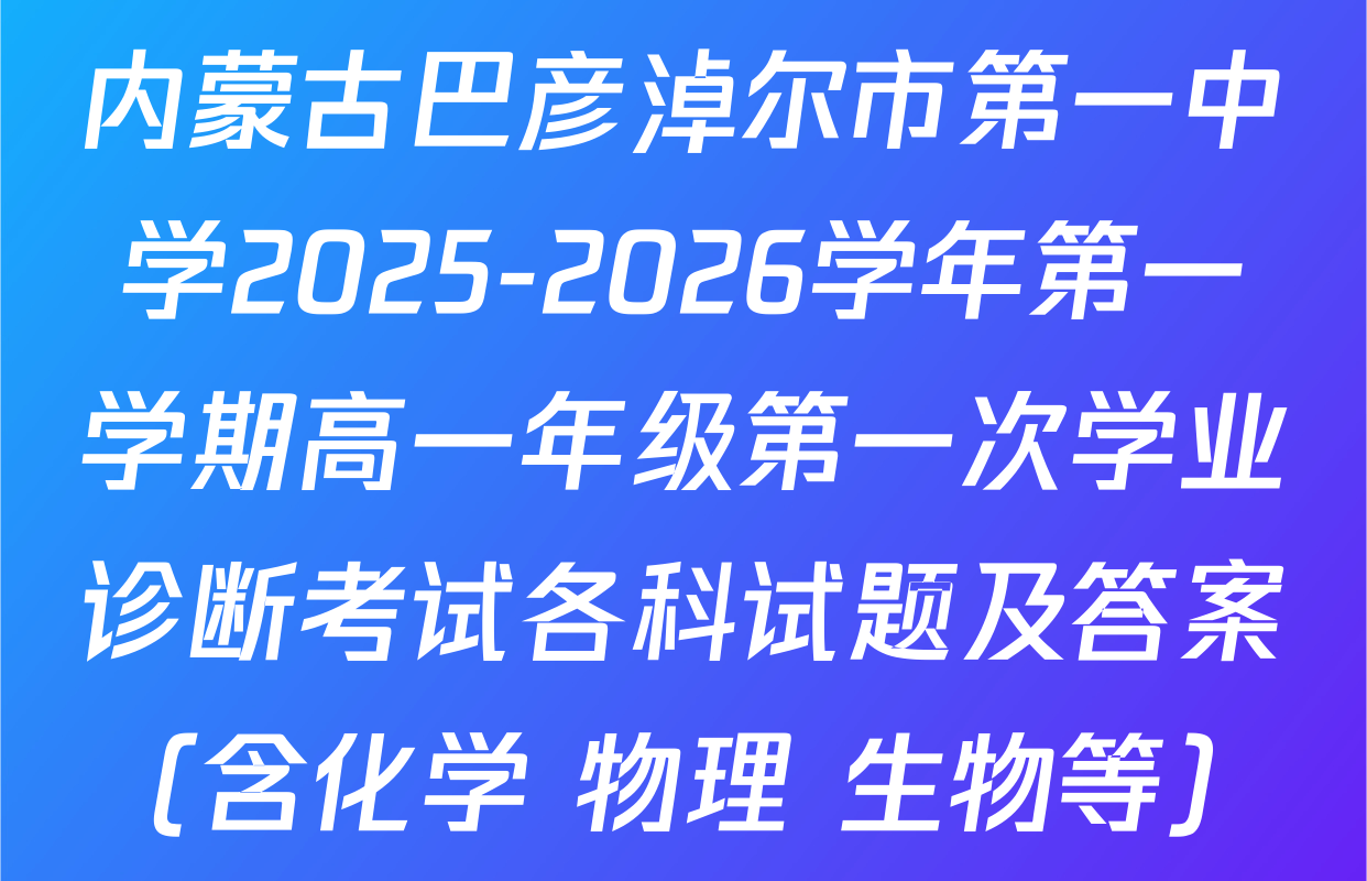 内蒙古巴彦淖尔市第一中学2025-2026学年第一学期高一年级第一次学业诊断考试各科试题及答案（含化学 物理 生物等）