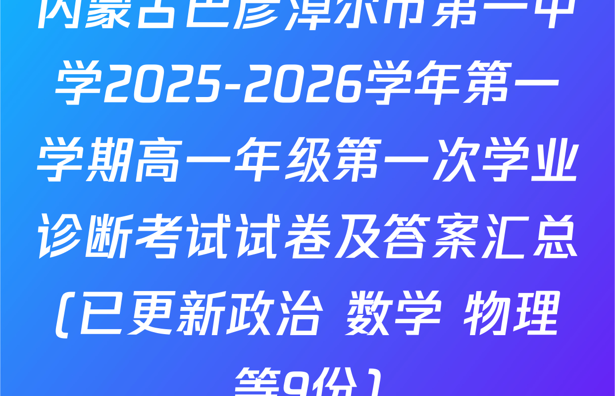 内蒙古巴彦淖尔市第一中学2025-2026学年第一学期高一年级第一次学业诊断考试试卷及答案汇总(已更新政治 数学 物理等9份)