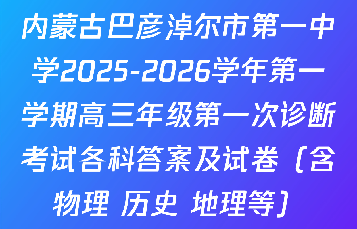 内蒙古巴彦淖尔市第一中学2025-2026学年第一学期高三年级第一次诊断考试各科答案及试卷（含物理 历史 地理等）