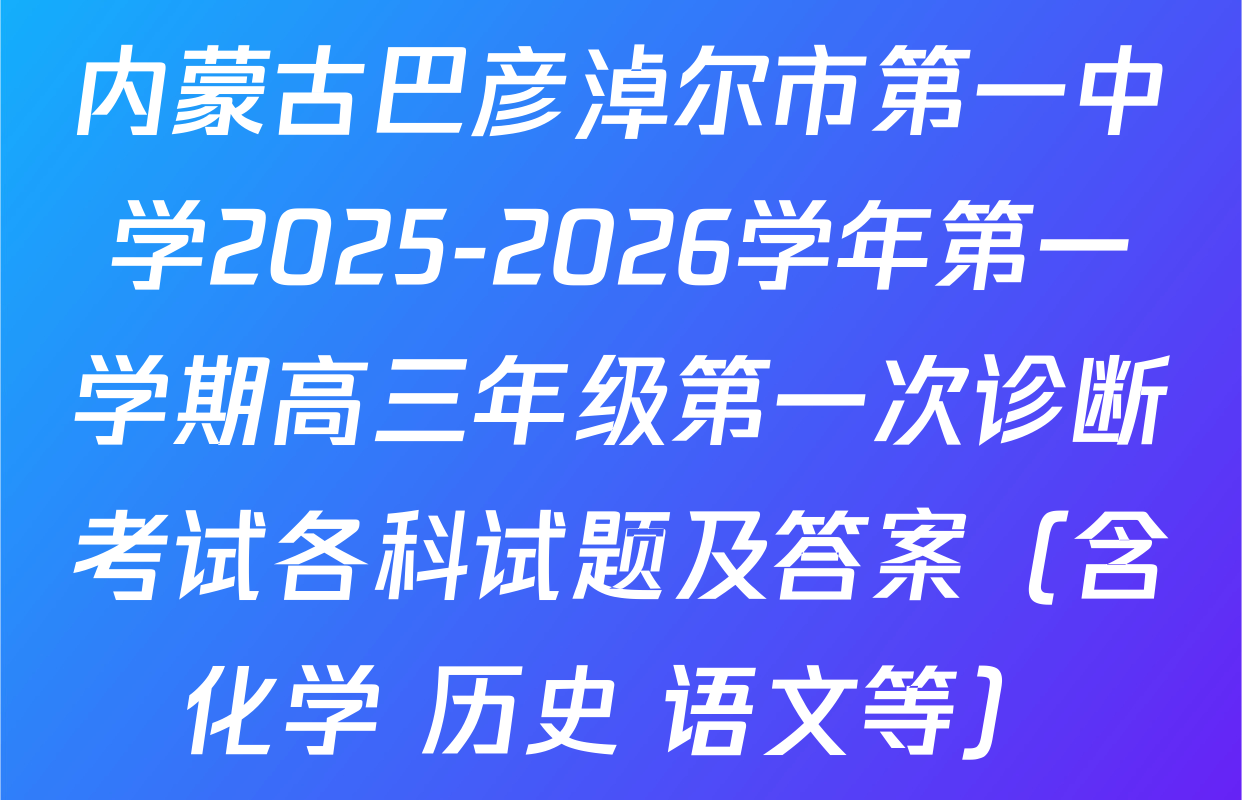 内蒙古巴彦淖尔市第一中学2025-2026学年第一学期高三年级第一次诊断考试各科试题及答案（含化学 历史 语文等）