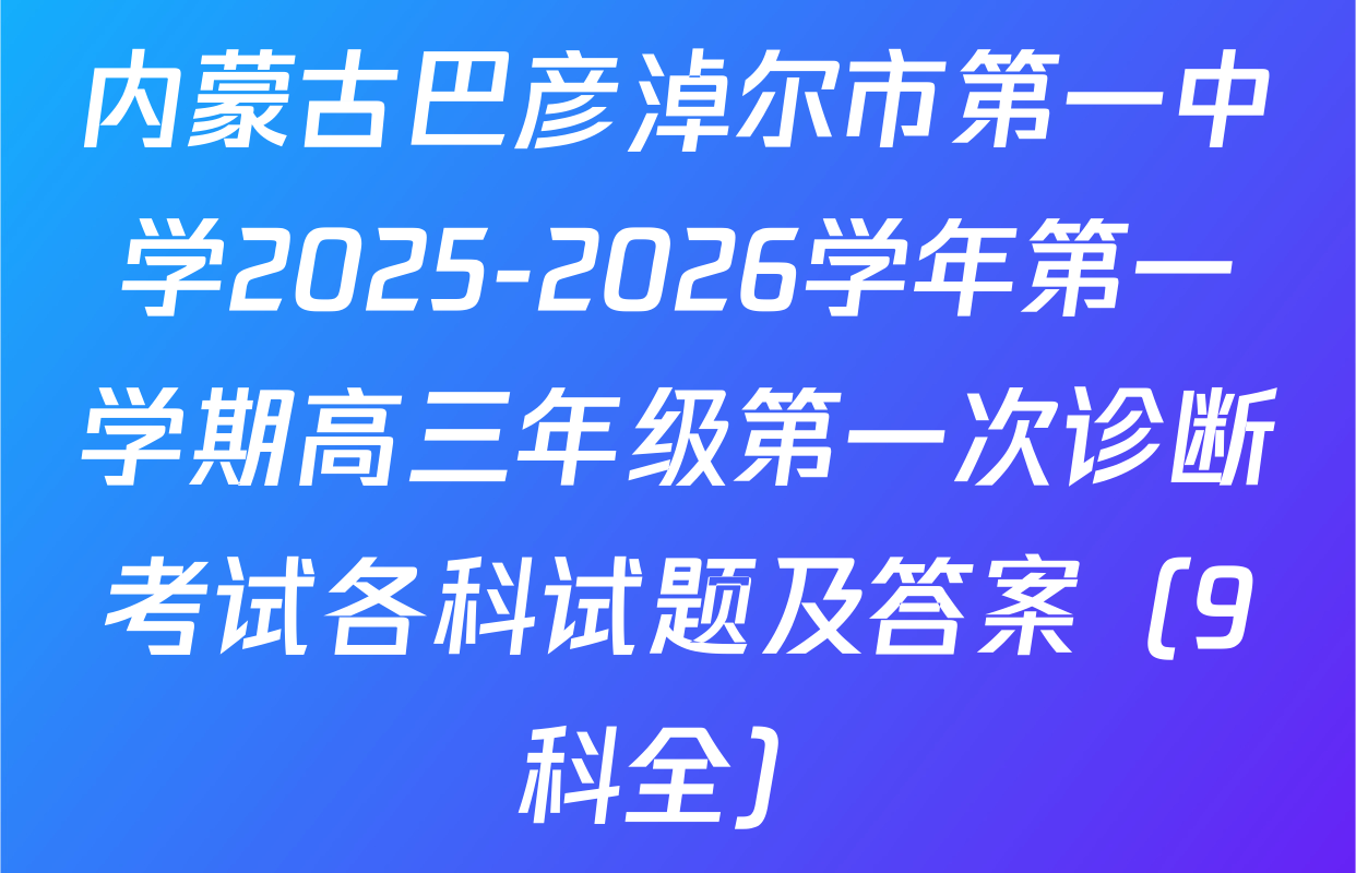 内蒙古巴彦淖尔市第一中学2025-2026学年第一学期高三年级第一次诊断考试各科试题及答案（9科全）