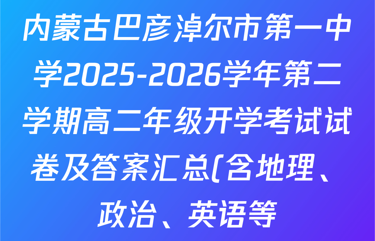 内蒙古巴彦淖尔市第一中学2025-2026学年第二学期高二年级开学考试试卷及答案汇总(含地理、政治、英语等)