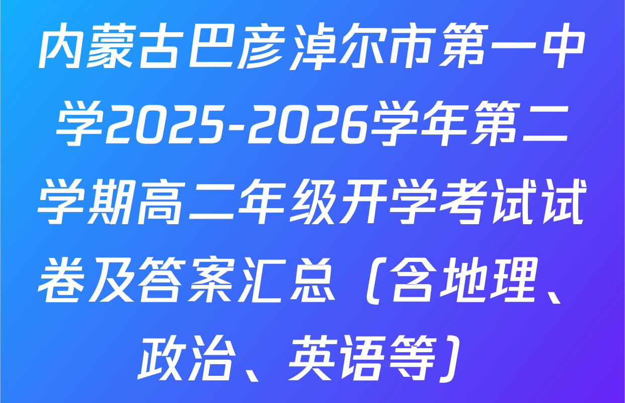 内蒙古巴彦淖尔市第一中学2025-2026学年第二学期高二年级开学考试试卷及答案汇总（含地理、政治、英语等）