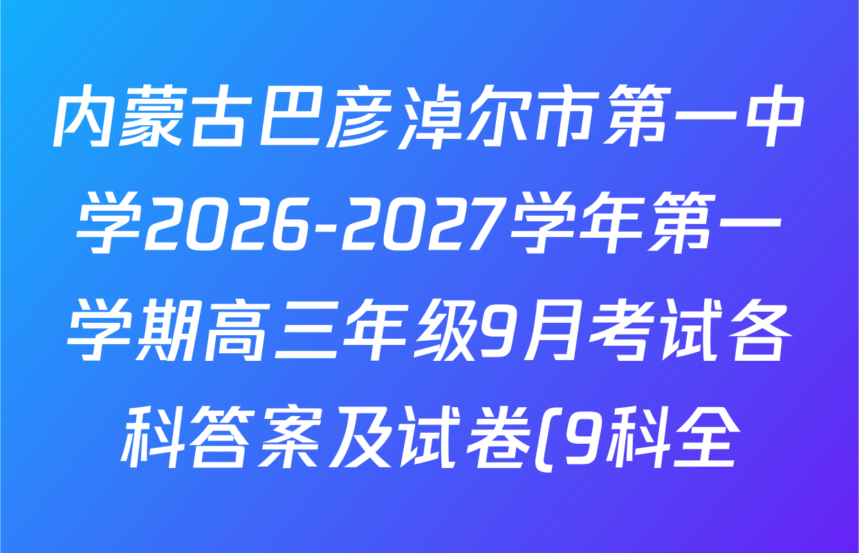 内蒙古巴彦淖尔市第一中学2026-2027学年第一学期高三年级9月考试各科答案及试卷(9科全) 内蒙古巴彦淖尔市第一中学2026-2027学年第一学期高三年级9月考试各科答案及试卷(9科全)