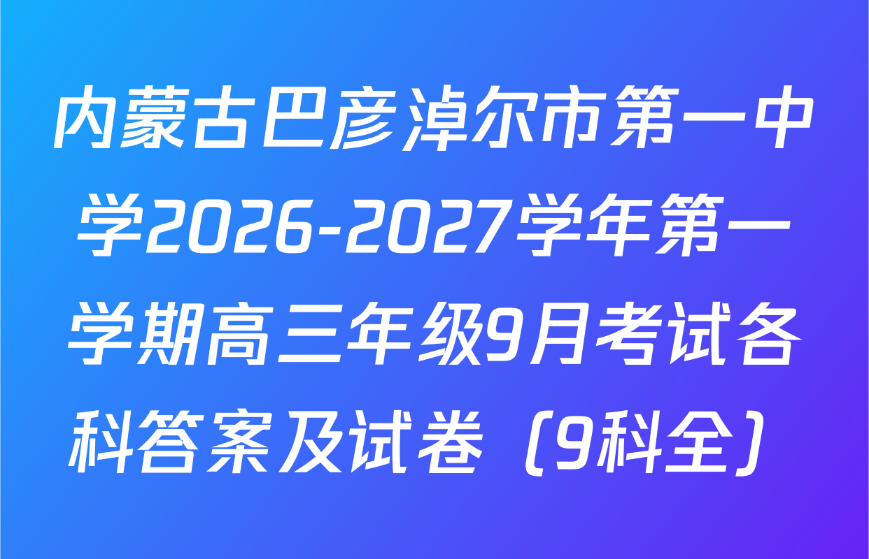 内蒙古巴彦淖尔市第一中学2026-2027学年第一学期高三年级9月考试各科答案及试卷（9科全）