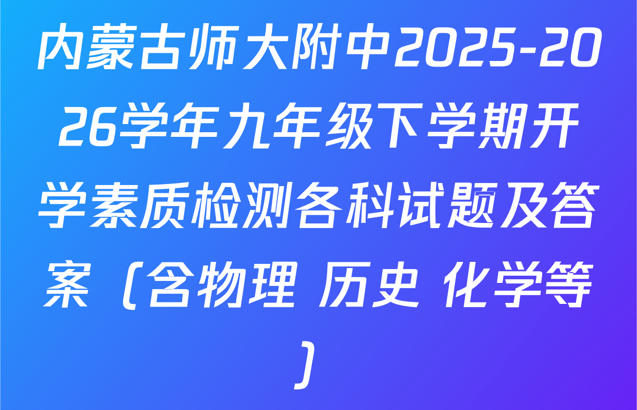 内蒙古师大附中2025-2026学年九年级下学期开学素质检测各科试题及答案（含物理 历史 化学等）