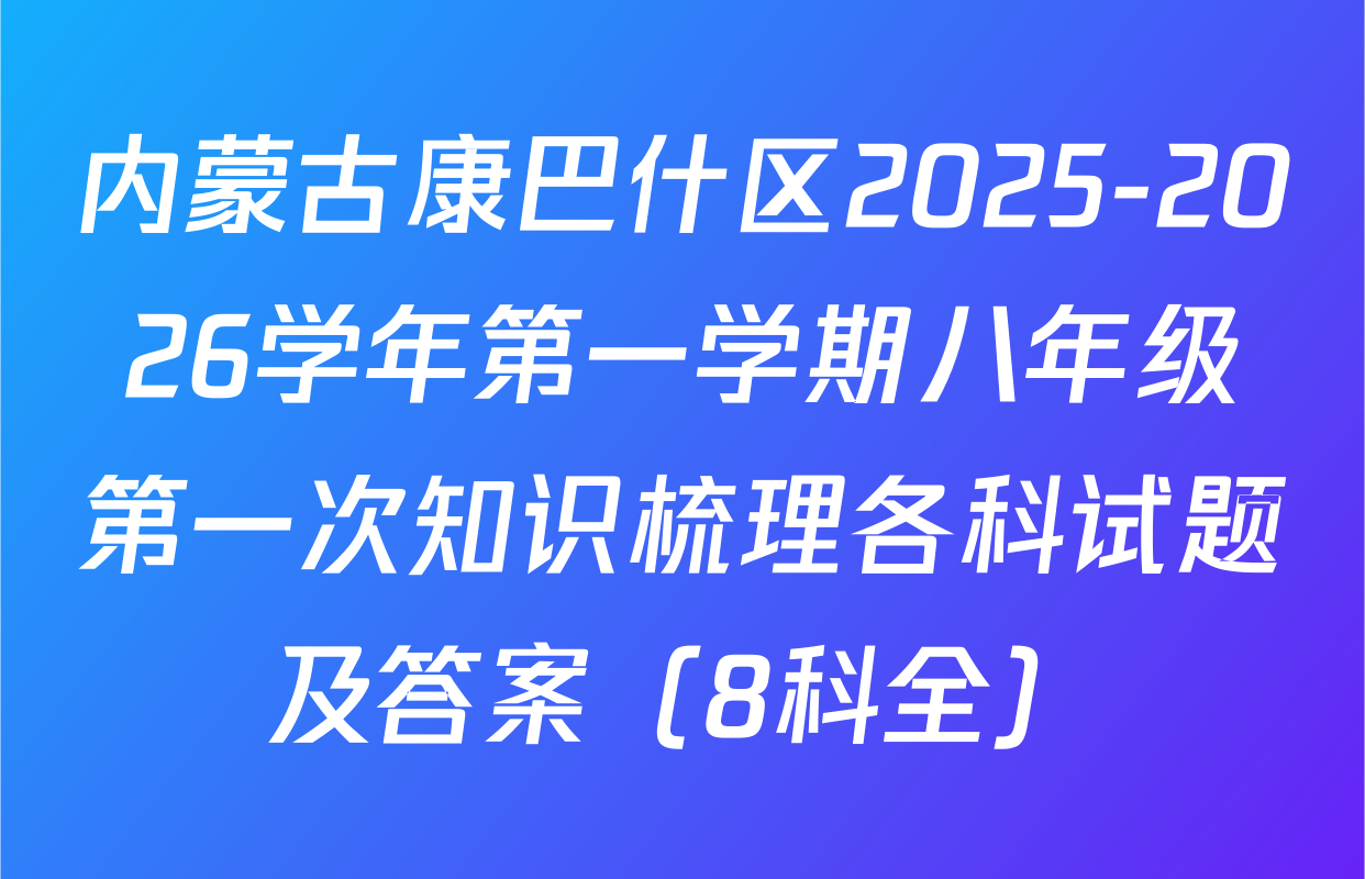 内蒙古康巴什区2025-2026学年第一学期八年级第一次知识梳理各科试题及答案（8科全）