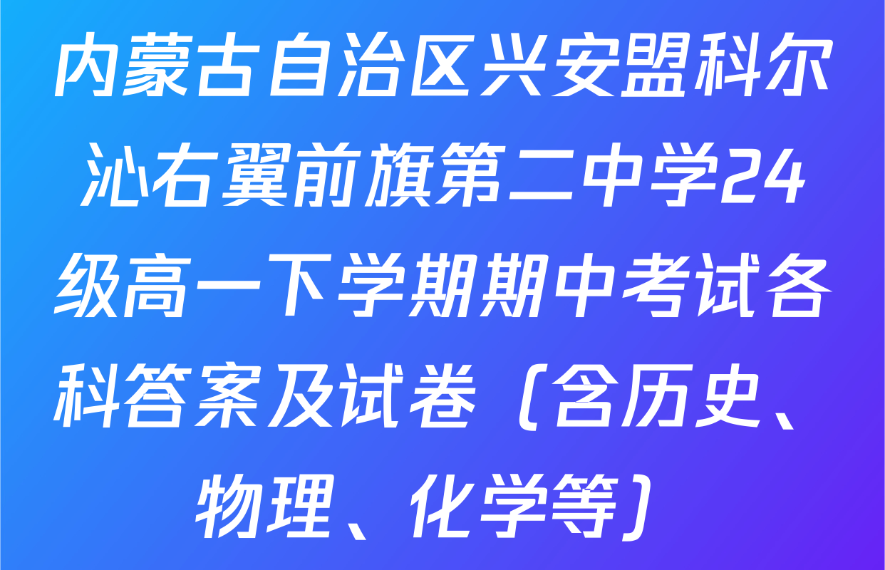 内蒙古自治区兴安盟科尔沁右翼前旗第二中学24级高一下学期期中考试各科答案及试卷（含历史、物理、化学等）
