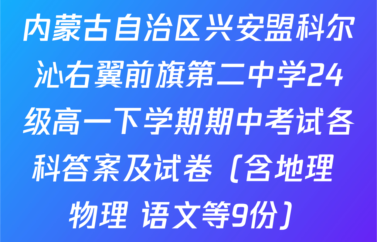 内蒙古自治区兴安盟科尔沁右翼前旗第二中学24级高一下学期期中考试各科答案及试卷（含地理 物理 语文等9份）