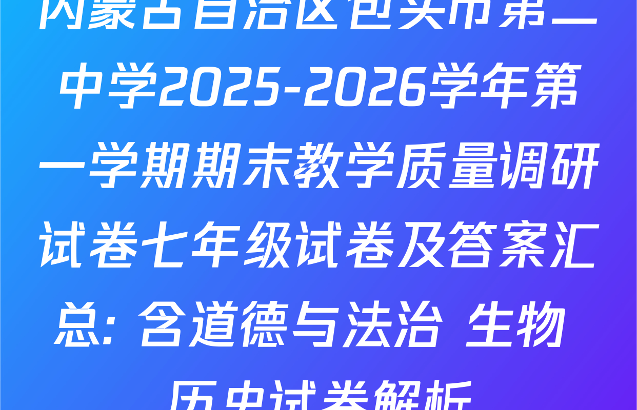 内蒙古自治区包头市第二中学2025-2026学年第一学期期末教学质量调研试卷七年级试卷及答案汇总: 含道德与法治 生物 历史试卷解析