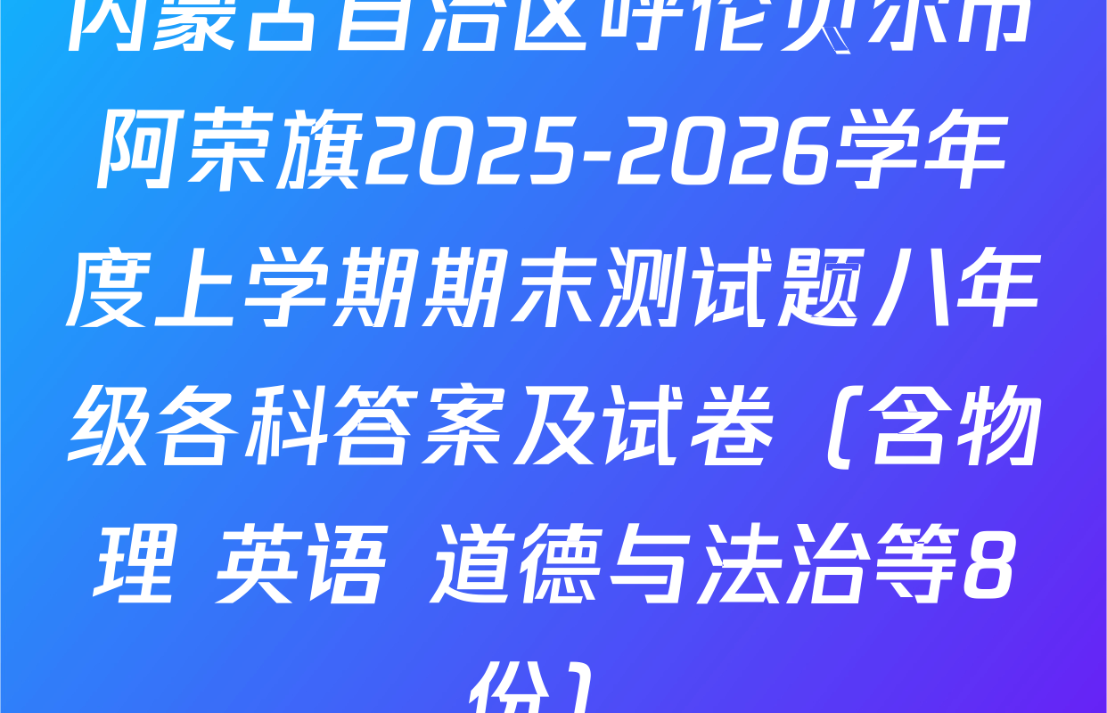 内蒙古自治区呼伦贝尔市阿荣旗2025-2026学年度上学期期末测试题八年级各科答案及试卷（含物理 英语 道德与法治等8份）