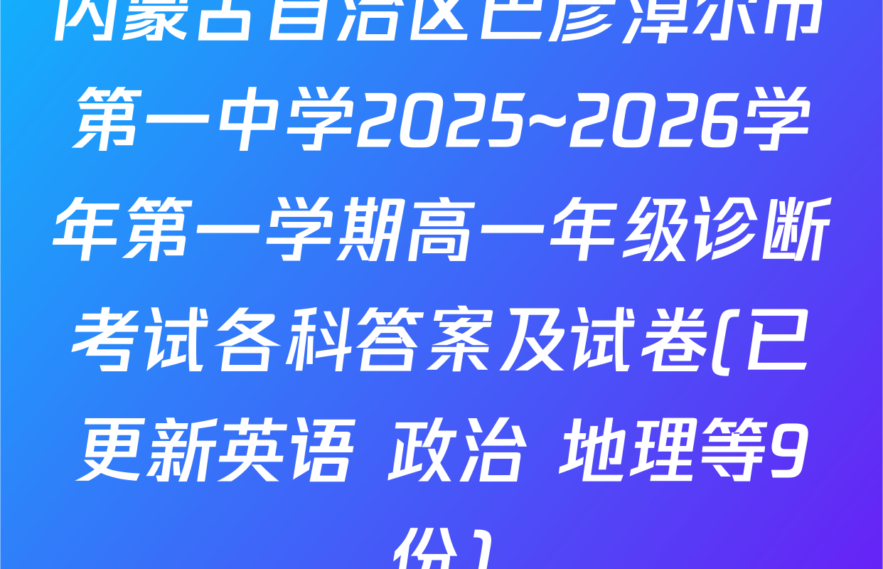 内蒙古自治区巴彦淖尔市第一中学2025~2026学年第一学期高一年级诊断考试各科答案及试卷(已更新英语 政治 地理等9份)