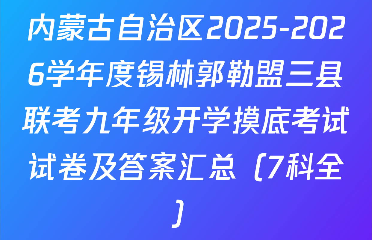 内蒙古自治区2025-2026学年度锡林郭勒盟三县联考九年级开学摸底考试试卷及答案汇总（7科全）
