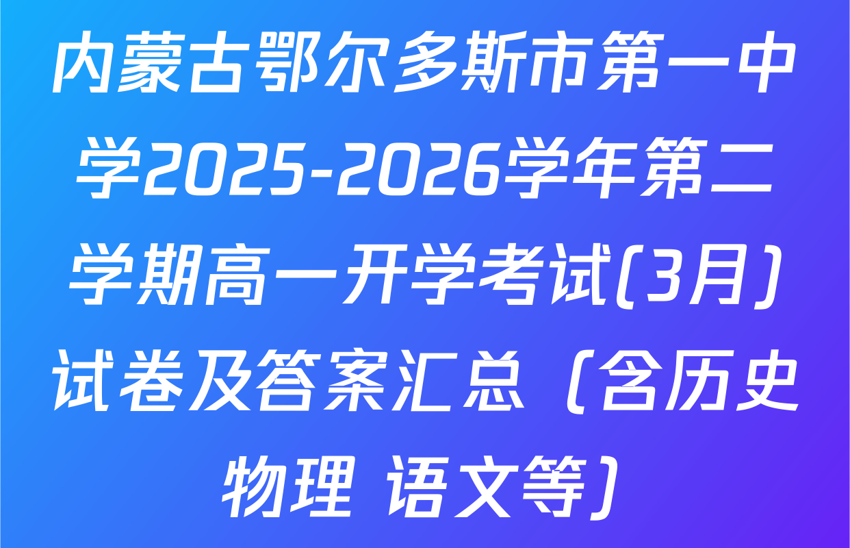 内蒙古鄂尔多斯市第一中学2025-2026学年第二学期高一开学考试(3月)试卷及答案汇总（含历史 物理 语文等）