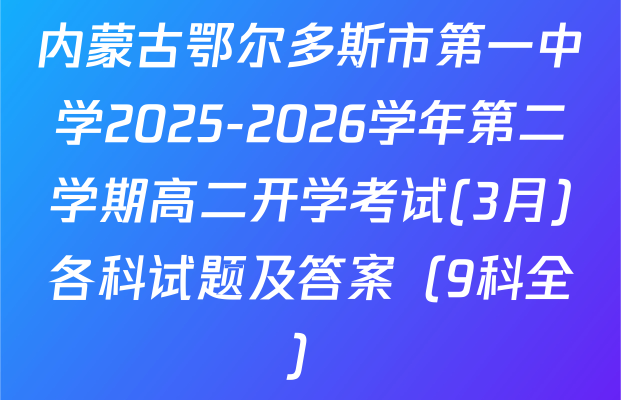 内蒙古鄂尔多斯市第一中学2025-2026学年第二学期高二开学考试(3月)各科试题及答案（9科全）