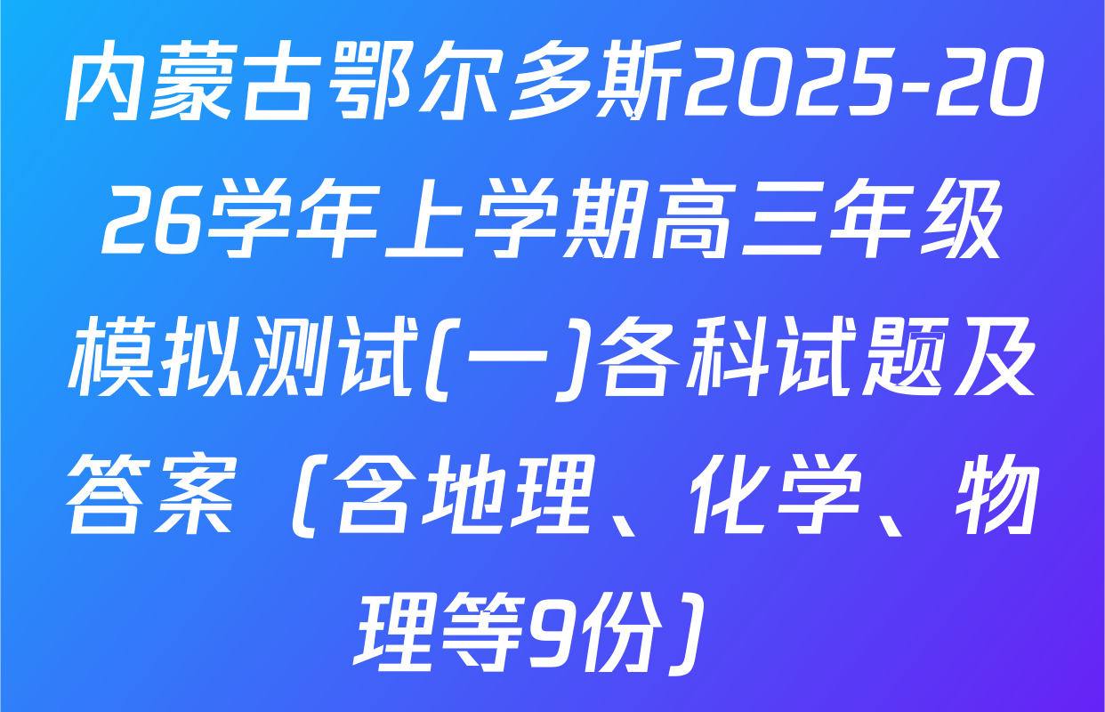 内蒙古鄂尔多斯2025-2026学年上学期高三年级模拟测试(一)各科试题及答案（含地理、化学、物理等9份）